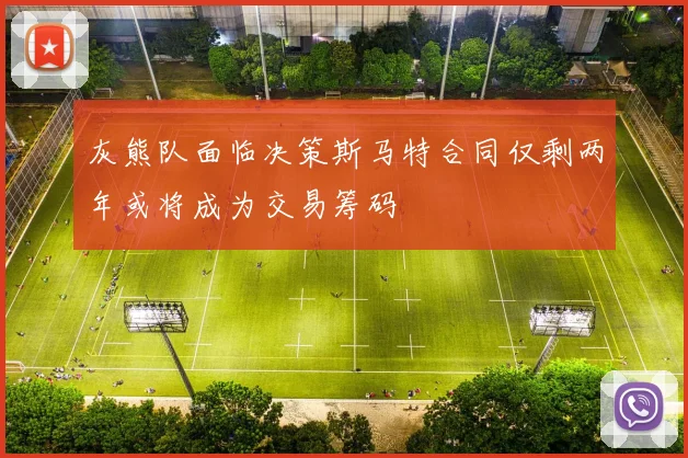 灰熊队面临决策斯马特合同仅剩两年或将成为交易筹码