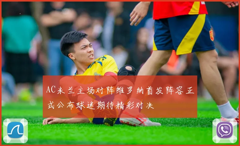 AC米兰主场对阵维罗纳首发阵容正式公布球迷期待精彩对决